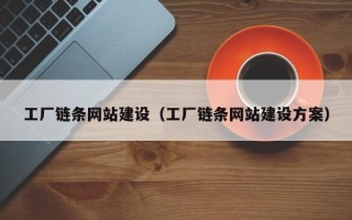 怀化工厂链条网站建设（工厂链条网站建设方案）