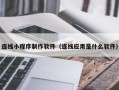 怀化连线小程序制作软件（连线应用是什么软件）