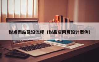 怀化甜点网站建设流程（甜品店网页设计案例）