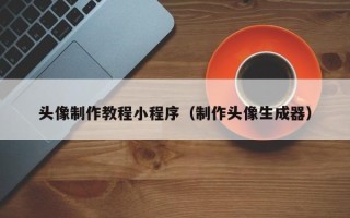 怀化头像制作教程小程序（制作头像生成器）