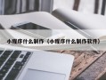 怀化小程序什么制作（小程序什么制作软件）