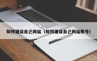 怀化如何建设自己网站（如何建设自己网站账号）