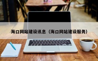 怀化海口网站建设讯息（海口网站建设服务）