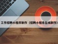 怀化工作招聘小程序制作（招聘小程序在线制作）
