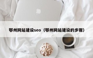 怀化鄂州网站建设seo（鄂州网站建设的步骤）