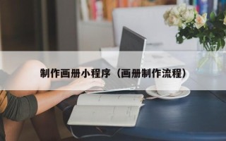 怀化制作画册小程序（画册制作流程）