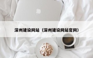 怀化深州建设网站（深州建设网站官网）