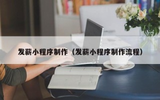 怀化发薪小程序制作（发薪小程序制作流程）