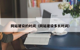 怀化网站建设的时间（网站建设多长时间）